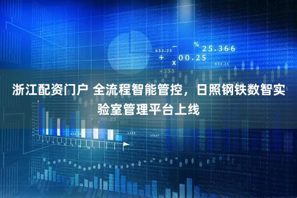 浙江配资门户 全流程智能管控，日照钢铁数智实验室管理平台上线