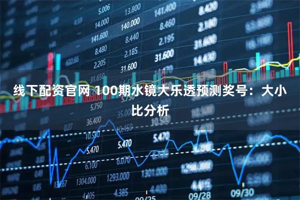 线下配资官网 100期水镜大乐透预测奖号：大小比分析