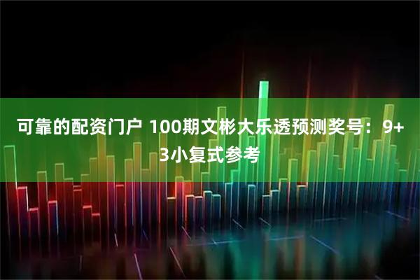 可靠的配资门户 100期文彬大乐透预测奖号：9+3小复式参考