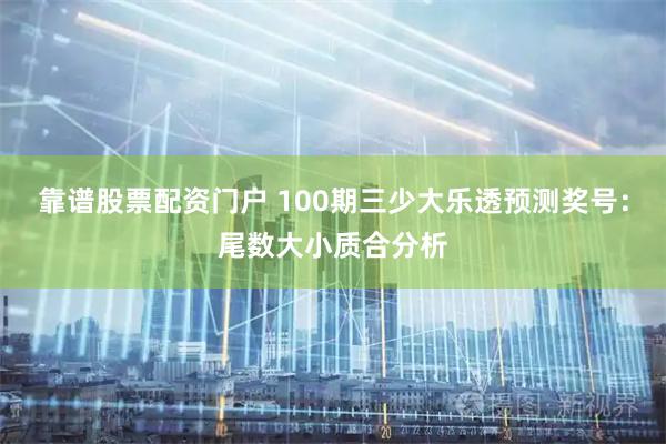 靠谱股票配资门户 100期三少大乐透预测奖号：尾数大小质合分析